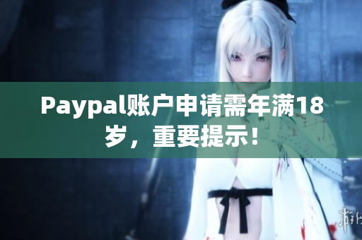 Paypal账户申请需年满18岁，重要提示！