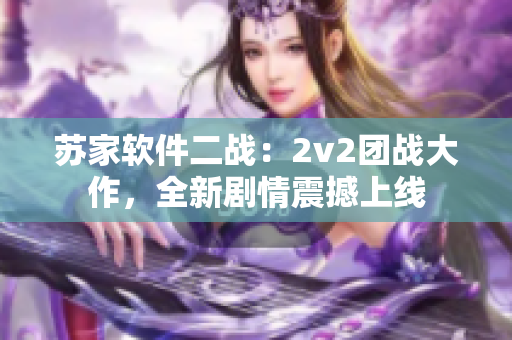 苏家软件二战：2v2团战大作，全新剧情震撼上线