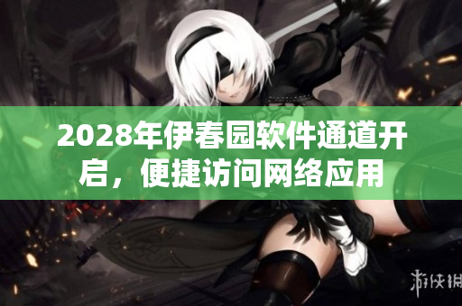 2028年伊春园软件通道开启，便捷访问网络应用