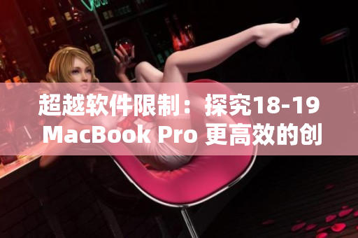 超越软件限制：探究18-19 MacBook Pro 更高效的创意生产力