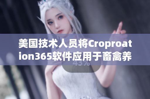 美国技术人员将Croproation365软件应用于畜禽养殖领域