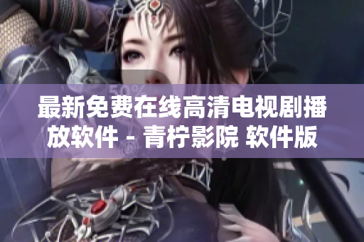 最新免费在线高清电视剧播放软件 - 青柠影院 软件版