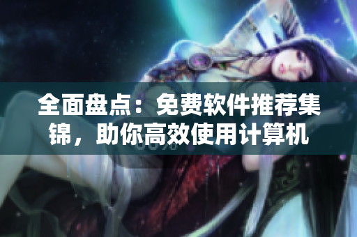 全面盘点：免费软件推荐集锦，助你高效使用计算机