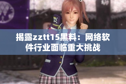 揭露zztt15黑料：网络软件行业面临重大挑战