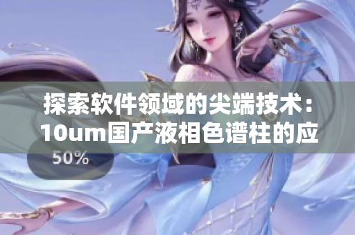 探索软件领域的尖端技术：10um国产液相色谱柱的应用与优势