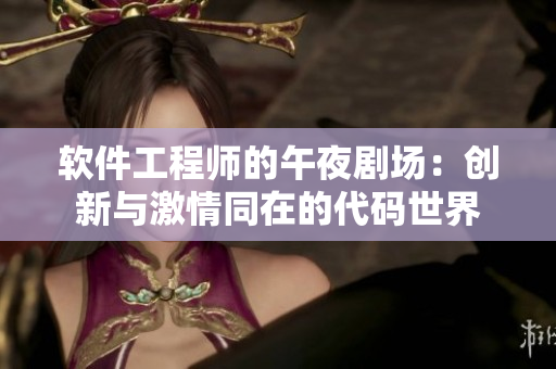 软件工程师的午夜剧场：创新与激情同在的代码世界