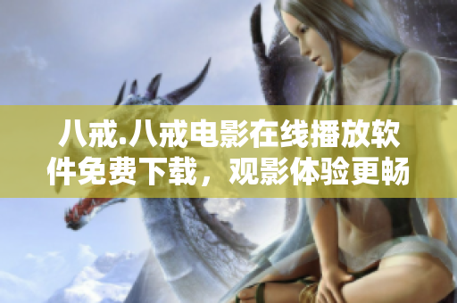 八戒.八戒电影在线播放软件免费下载，观影体验更畅快