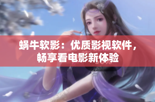 蜗牛软影：优质影视软件，畅享看电影新体验