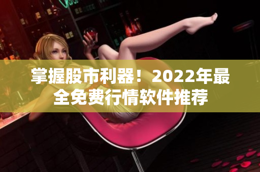 掌握股市利器！2022年最全免费行情软件推荐