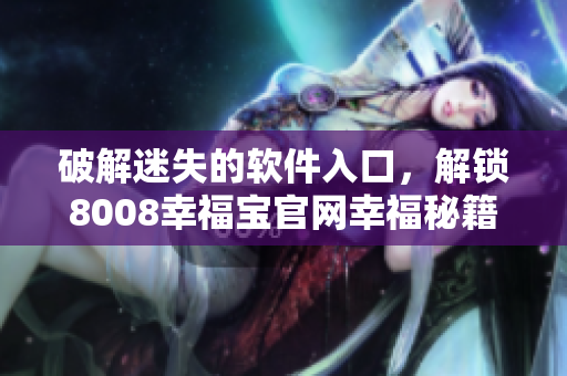 破解迷失的软件入口，解锁8008幸福宝官网幸福秘籍