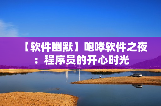 【软件幽默】咆哮软件之夜：程序员的开心时光