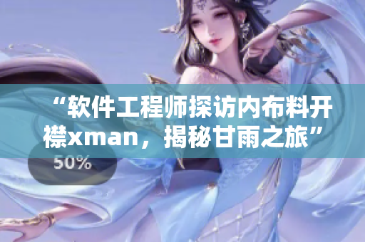 “软件工程师探访内布料开襟xman，揭秘甘雨之旅”