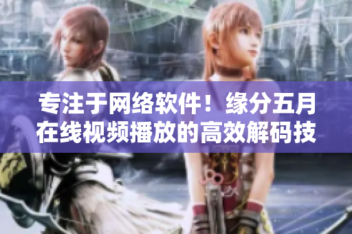 专注于网络软件！缘分五月在线视频播放的高效解码技术揭秘