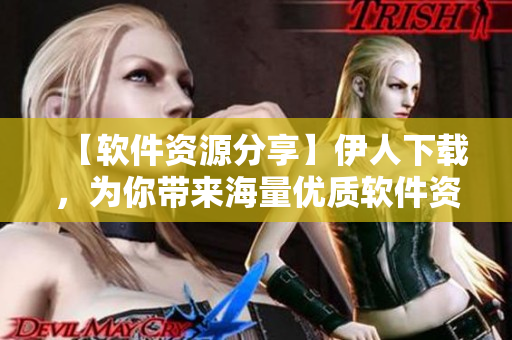 【软件资源分享】伊人下载，为你带来海量优质软件资源！