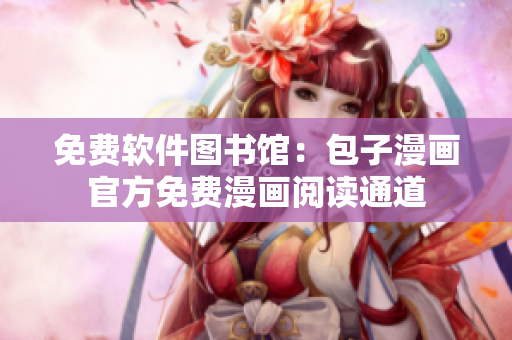 免费软件图书馆：包子漫画官方免费漫画阅读通道