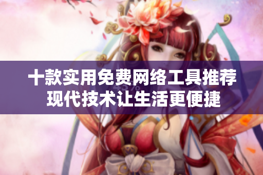 十款实用免费网络工具推荐 现代技术让生活更便捷