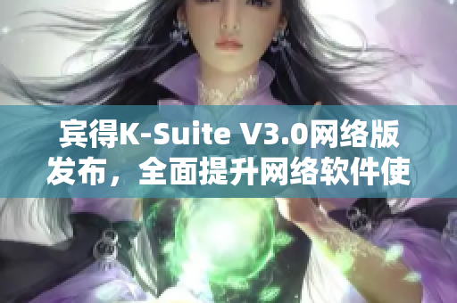 宾得K-Suite V3.0网络版发布，全面提升网络软件使用体验