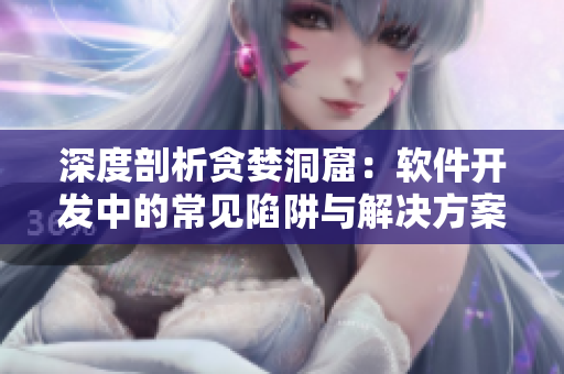 深度剖析贪婪洞窟：软件开发中的常见陷阱与解决方案