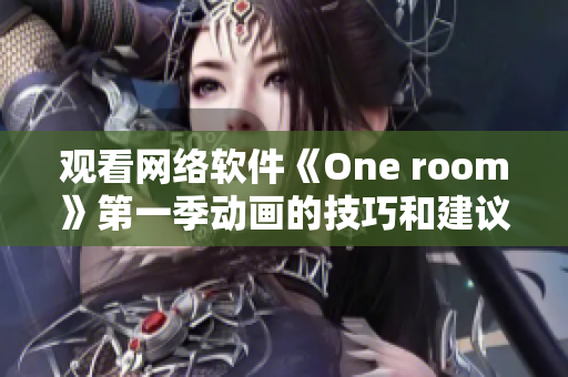 观看网络软件《One room》第一季动画的技巧和建议