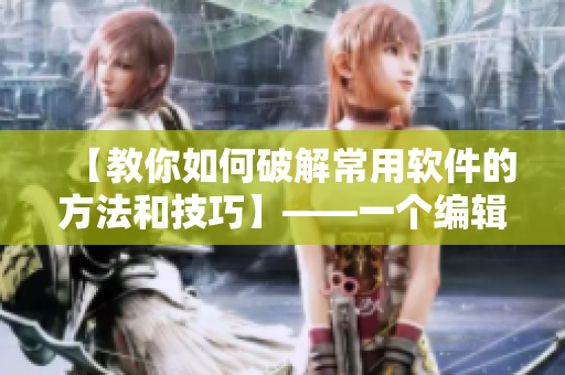 【教你如何破解常用软件的方法和技巧】——一个编辑的分享