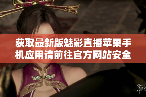 获取最新版魅影直播苹果手机应用请前往官方网站安全下载