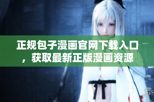 正规包子漫画官网下载入口，获取最新正版漫画资源
