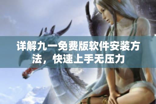 详解九一免费版软件安装方法，快速上手无压力