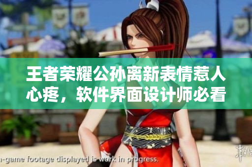 王者荣耀公孙离新表情惹人心疼，软件界面设计师必看！
