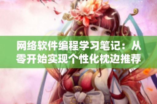 网络软件编程学习笔记：从零开始实现个性化枕边推荐系统