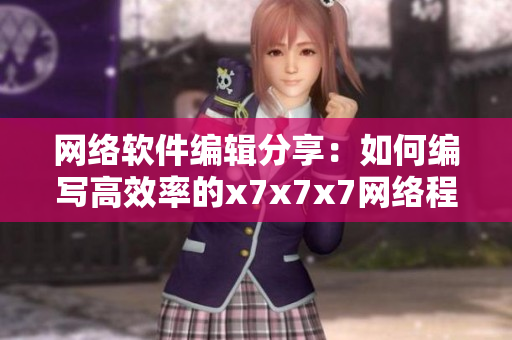 网络软件编辑分享：如何编写高效率的x7x7x7网络程序