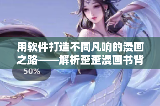 用软件打造不同凡响的漫画之路——解析歪歪漫画书背后的技术奥秘