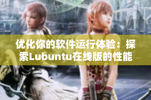 优化你的软件运行体验：探索Lubuntu在线版的性能提升