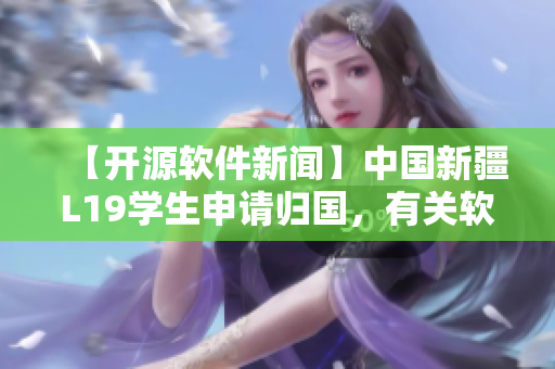 【开源软件新闻】中国新疆L19学生申请归国，有关软件需求备受关注