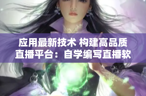 应用最新技术 构建高品质直播平台：自学编写直播软件指南