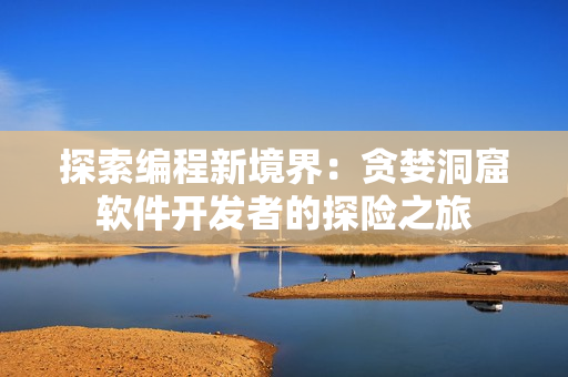探索编程新境界：贪婪洞窟软件开发者的探险之旅