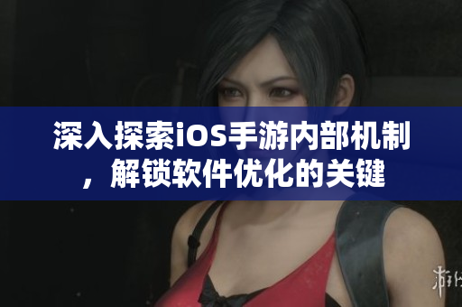 深入探索iOS手游内部机制，解锁软件优化的关键