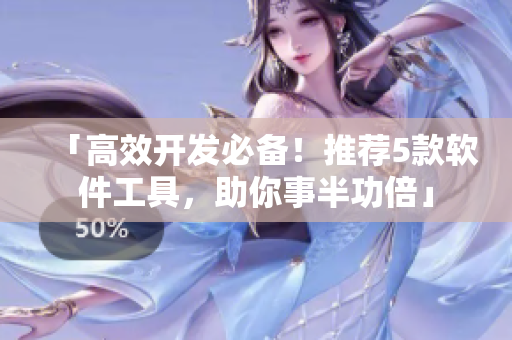 「高效开发必备！推荐5款软件工具，助你事半功倍」