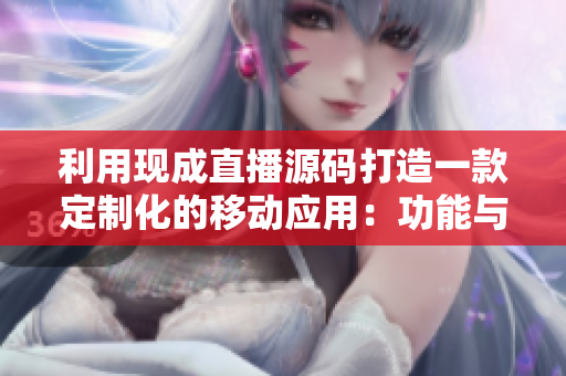 利用现成直播源码打造一款定制化的移动应用：功能与价值分析