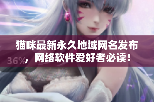 猫咪最新永久地域网名发布，网络软件爱好者必读！