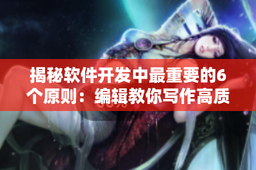 揭秘软件开发中最重要的6个原则：编辑教你写作高质量软件相关文章