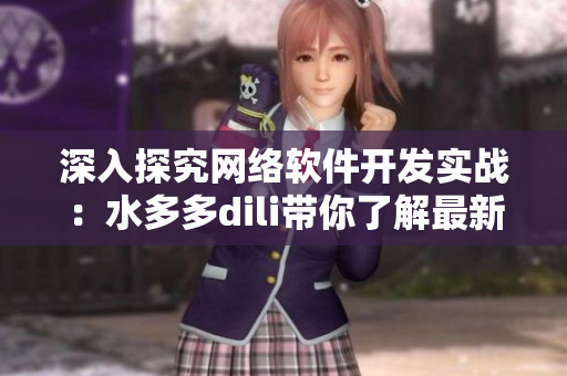 深入探究网络软件开发实战：水多多dili带你了解最新技术和趋势