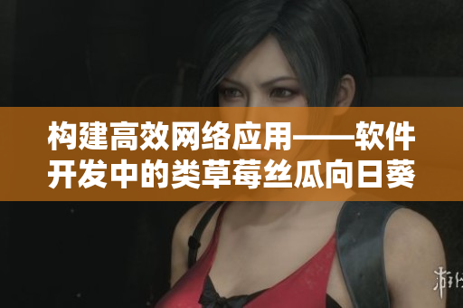 构建高效网络应用——软件开发中的类草莓丝瓜向日葵秋葵茄子