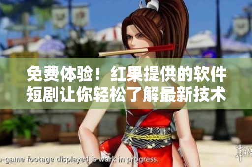 免费体验！红果提供的软件短剧让你轻松了解最新技术趋势