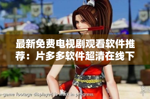 最新免费电视剧观看软件推荐：片多多软件超清在线下载