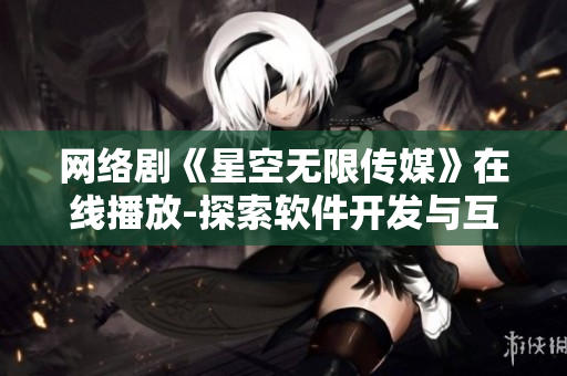 网络剧《星空无限传媒》在线播放-探索软件开发与互联网创业的故事