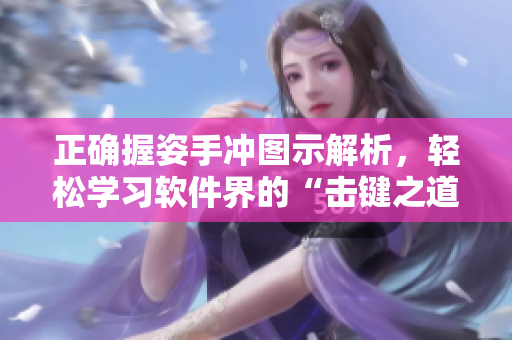 正确握姿手冲图示解析，轻松学习软件界的“击键之道”，提高编程效率