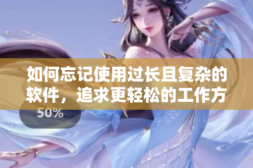 如何忘记使用过长且复杂的软件，追求更轻松的工作方式？