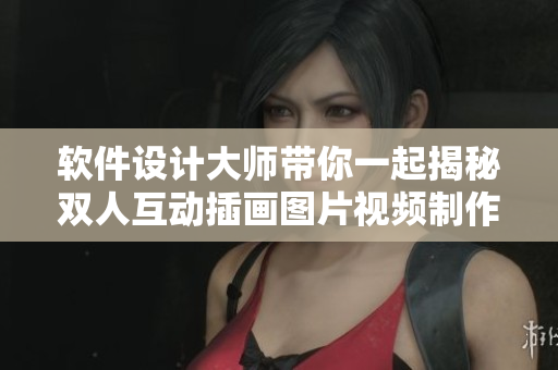 软件设计大师带你一起揭秘双人互动插画图片视频制作技巧