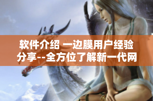 软件介绍 一边膜用户经验分享--全方位了解新一代网络软件
