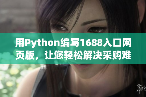 用Python编写1688入口网页版，让您轻松解决采购难题